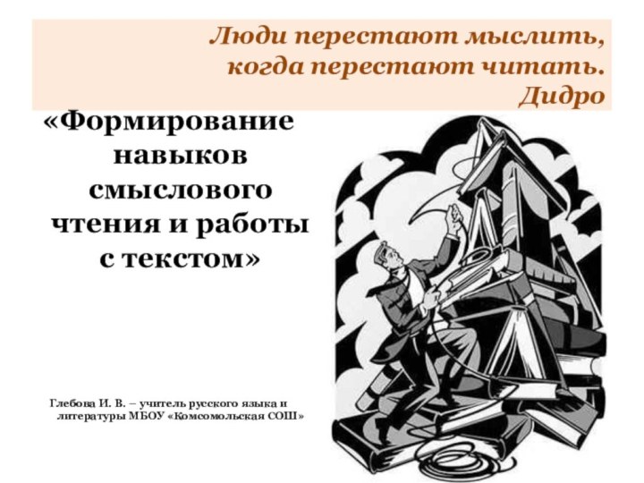 Люди перестают мыслить, когда перестают читать. Дидро«Формирование навыков смыслового чтения и работы