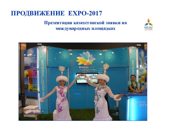 ПРОДВИЖЕНИЕ EXPO-2017Презентация казахстанской заявки на международных площадках