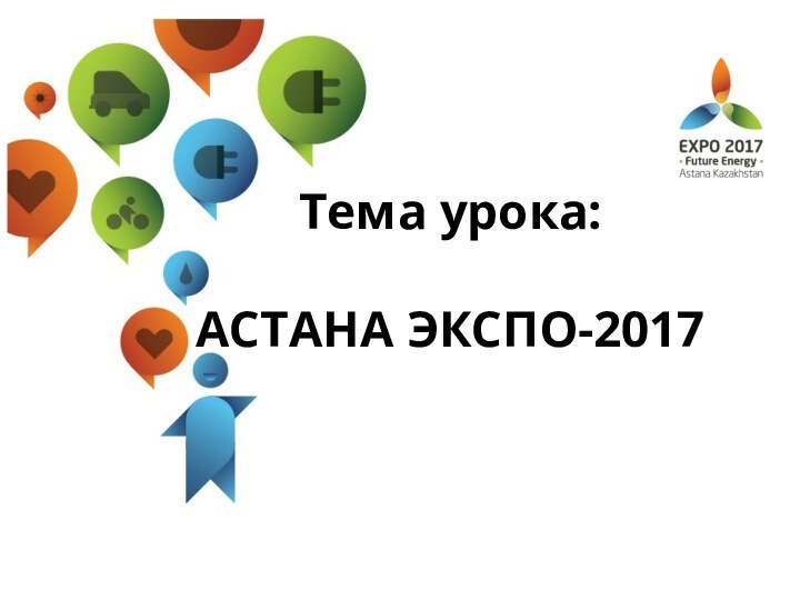 Тема урока:  АСТАНА ЭКСПО-2017