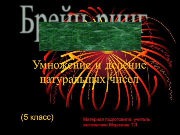 Умножение и деление натуральных чиселБрейн-ринг (5 класс)Материал подготовила: учитель математики Морозова Т.Л.