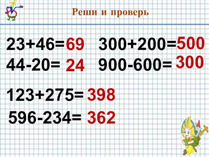 23+46=44-20=300+200=900-600=123+275=596-234=6924500300398362Реши и проверь