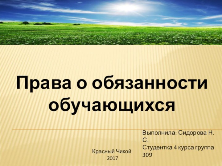 Права о обязанности обучающихсяВыполнила: Сидорова Н. С. Студентка 4 курса группа 309Красный Чикой  2017