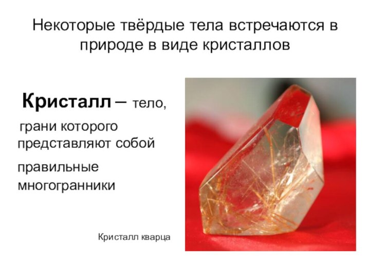 Некоторые твёрдые тела встречаются в природе в виде кристаллов Кристалл –