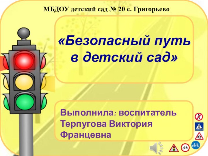 «Безопасный путь  в детский сад»Выполнила: воспитательТерпугова Виктория ФранцевнаМБДОУ детский сад № 20 с. Григорьево