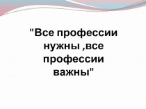 Презентация для классного часа по теме Все профессии важны