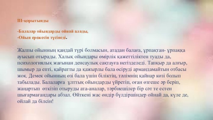 ІІІ-қорытынды-Балалар ойындарды ойнай алады,-Ойын ережесін түсінеді.Жалпы ойынның қандай түрі болмасын, атадан балаға,