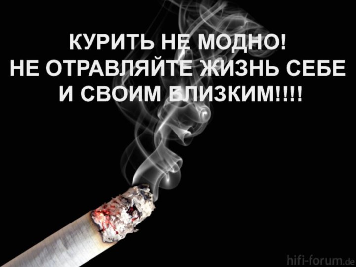 .КУРИТЬ НЕ МОДНО!НЕ ОТРАВЛЯЙТЕ ЖИЗНЬ СЕБЕ И СВОИМ БЛИЗКИМ!!!!