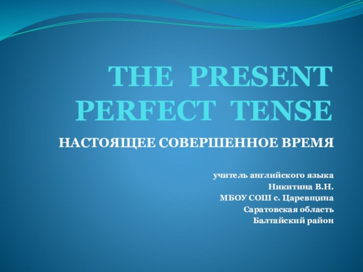 THE PRESENT PERFECT TENSEНАСТОЯЩЕЕ СОВЕРШЕННОЕ ВРЕМЯучитель английского языкаНикитина В.Н.МБОУ СОШ с. ЦаревщинаСаратовская областьБалтайский район