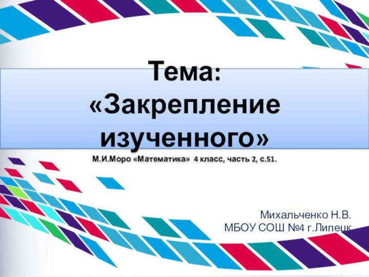 Тема:  «Закрепление изученного» М.И.Моро «Математика» 4 класс, часть 2, с.51.