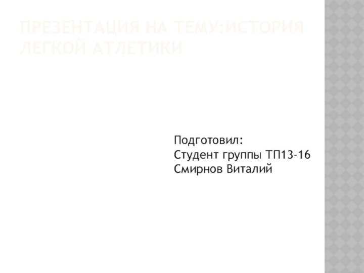 Презентация на тему:История легкой атлетикиПодготовил:Студент группы ТП13-16Смирнов Виталий