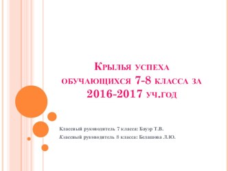 Презентация Крылья успеха по итогам воспитательной работы за 2016-2017 учебный год в 7-8 классах