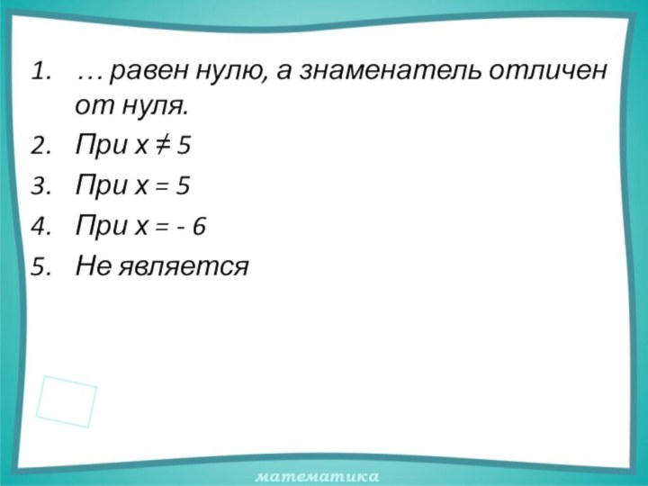 … равен нулю, а знаменатель отличен от нуля.При х  5При х