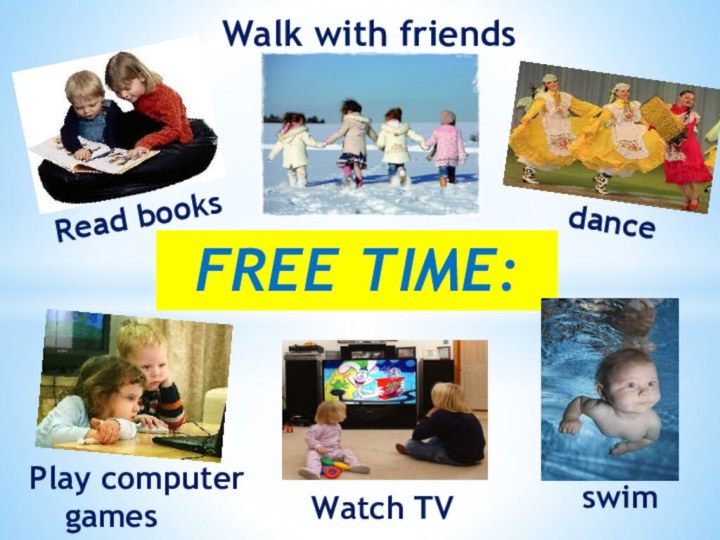 FREE TIME:Read booksWalk with friendsdancePlay computer 	games Watch TVswim