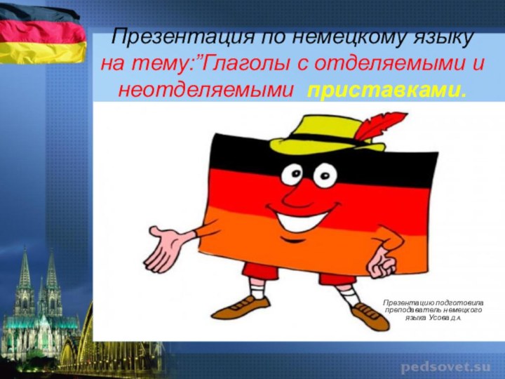 Презентация по немецкому языку на тему:”Глаголы с отделяемыми и неотделяемыми приставками. Презентацию