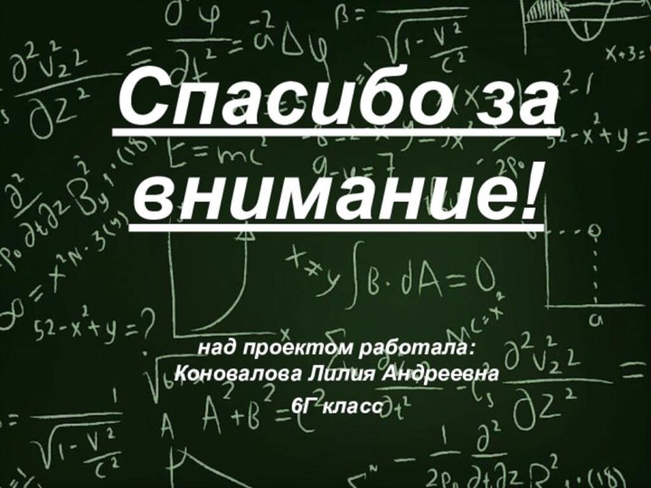 Спасибо за внимание!  над проектом работала: Коновалова Лилия Андреевна 6Г класс