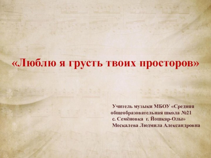 «Люблю я грусть твоих просторов»   Учитель музыки МБОУ «Средняя общеобразовательная