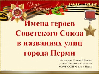 Презентация к классному часу Имена героев Советского Союза в названии улиц города Перми