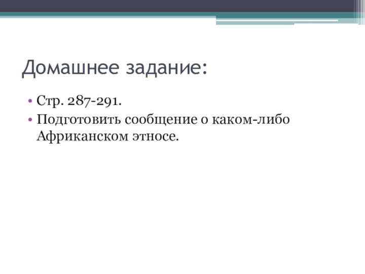 Домашнее задание:Стр. 287-291. Подготовить сообщение о каком-либо Африканском этносе.