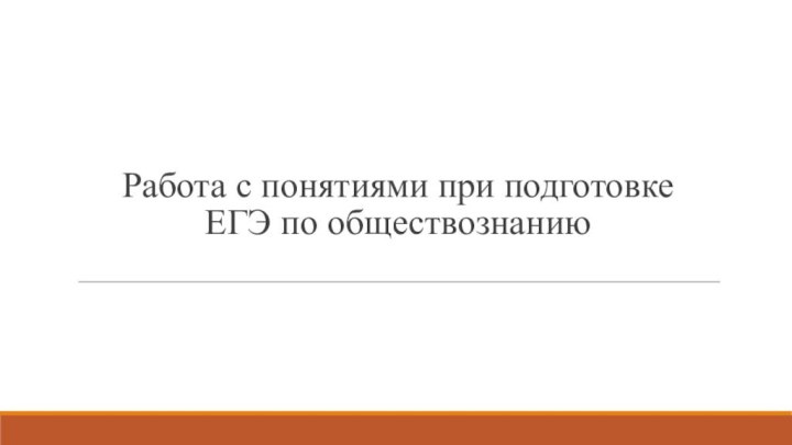 Работа с понятиями при подготовке  ЕГЭ по обществознанию