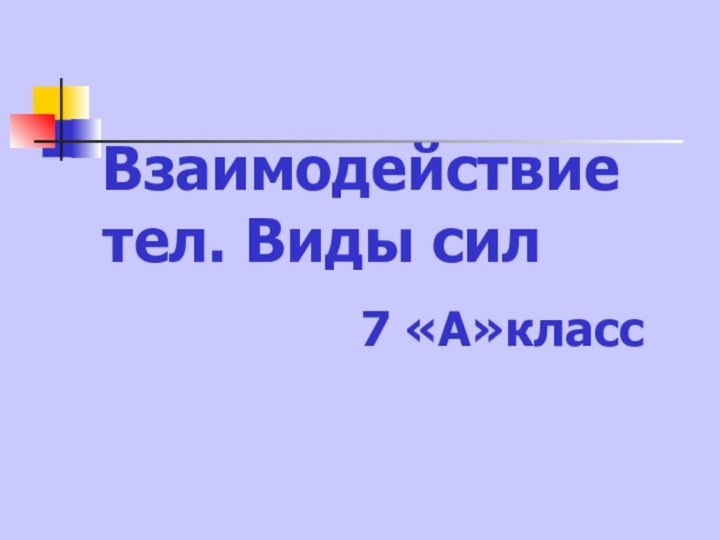 Взаимодействие тел. Виды сил7 «А»класс