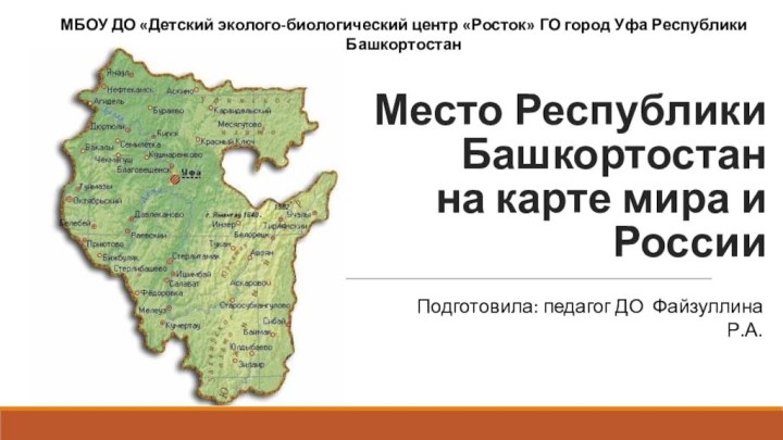 Место Республики Башкортостан  на карте мира и РоссииПодготовила: педагог ДО Файзуллина