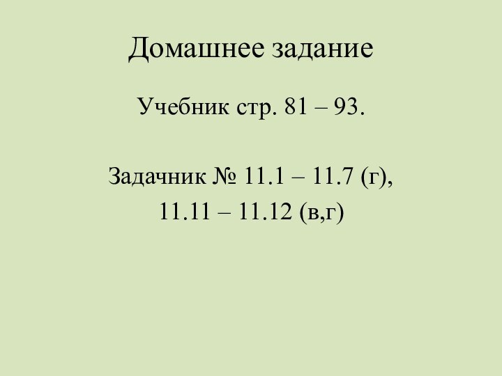 Домашнее заданиеУчебник стр. 81 – 93.Задачник № 11.1 – 11.7 (г), 11.11 – 11.12 (в,г)