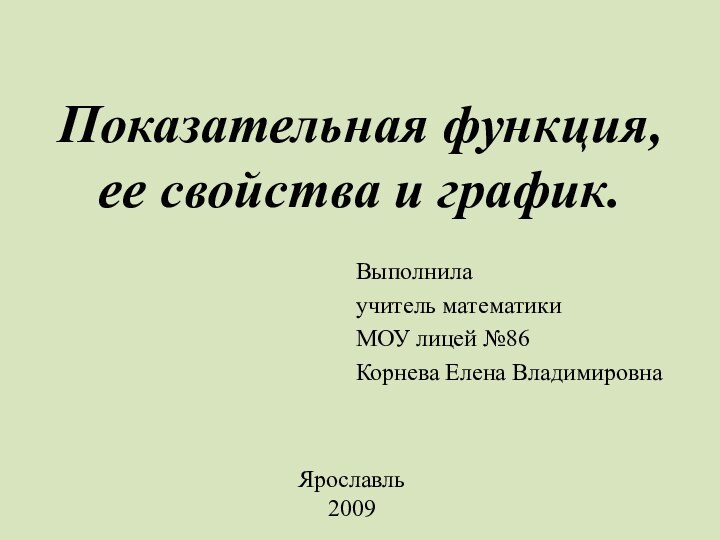 Показательная функция,  ее свойства и график.Выполнила учитель математики МОУ лицей №86 Корнева Елена ВладимировнаЯрославль2009