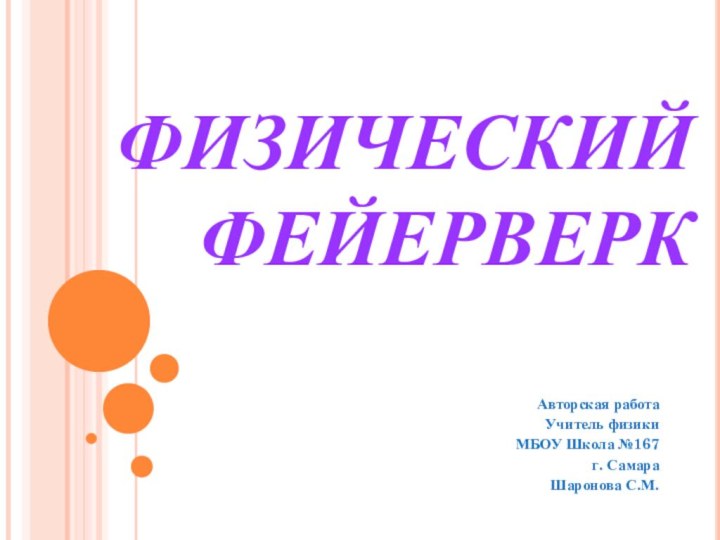 ФИЗИЧЕСКИЙ ФЕЙЕРВЕРКАвторская работаУчитель физикиМБОУ Школа №167 г. СамараШаронова С.М.