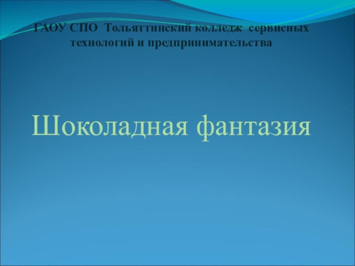 ГАОУ СПО Тольяттинский колледж сервисных технологий и предпринимательстваШоколадная фантазия