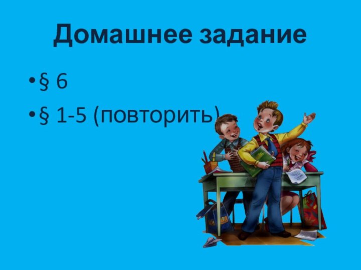 Домашнее задание§ 6§ 1-5 (повторить)