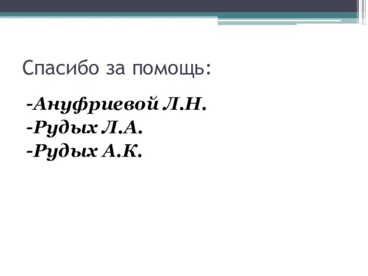 -Ануфриевой Л.Н.-Рудых Л.А.-Рудых А.К.Спасибо за помощь: