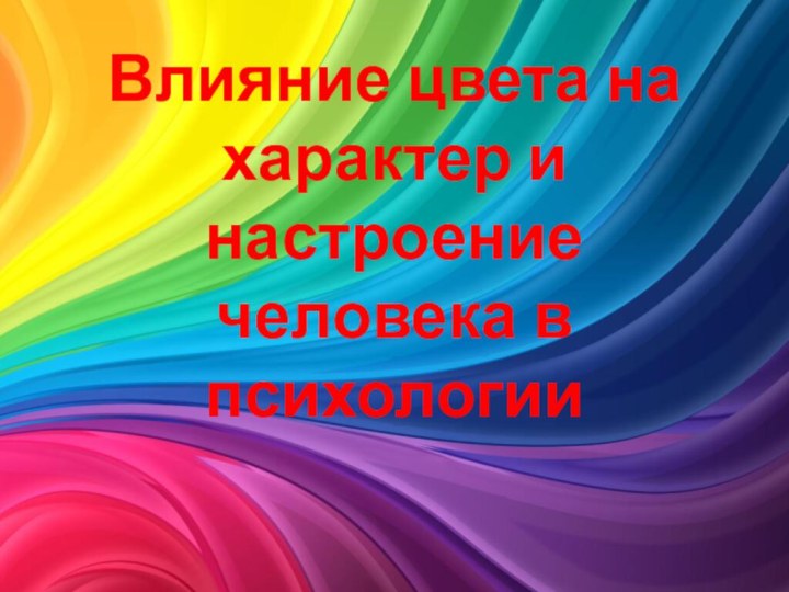 Влияние цвета на  характер и настроение  человека в психологии