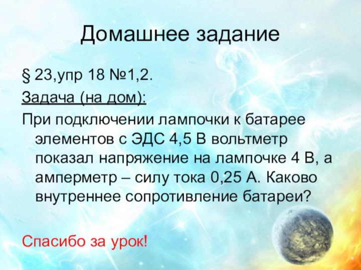 Домашнее задание§ 23,упр 18 №1,2.Задача (на дом):При подключении лампочки к батарее элементов