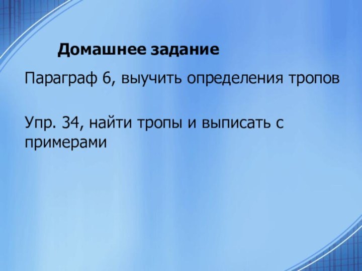 Домашнее заданиеПараграф 6, выучить определения троповУпр. 34, найти тропы и выписать с примерами