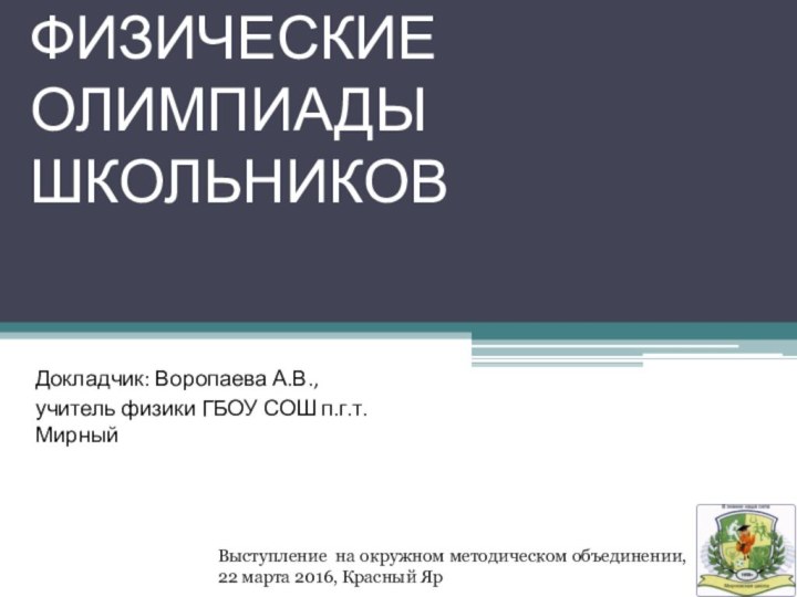 ФИЗИЧЕСКИЕ ОЛИМПИАДЫ ШКОЛЬНИКОВДокладчик: Воропаева А.В., учитель физики ГБОУ СОШ п.г.т. МирныйВыступление на