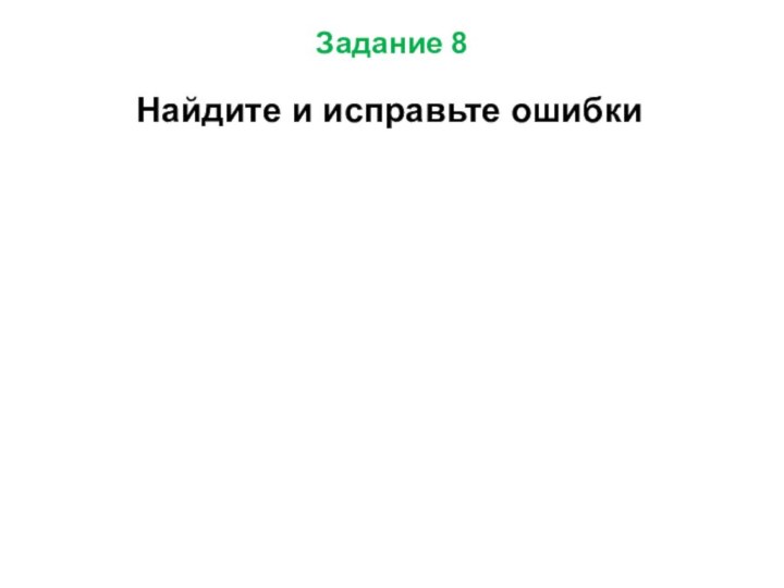 Задание 8Найдите и исправьте ошибки