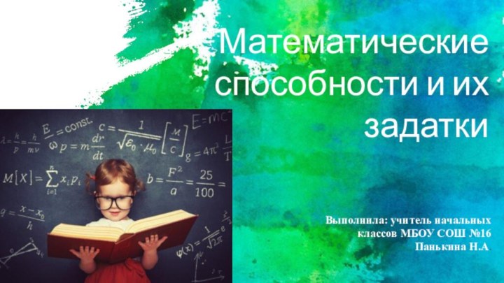 Математические способности и их задаткиВыполнила: учитель начальных классов МБОУ СОШ №16 Панькина Н.А.