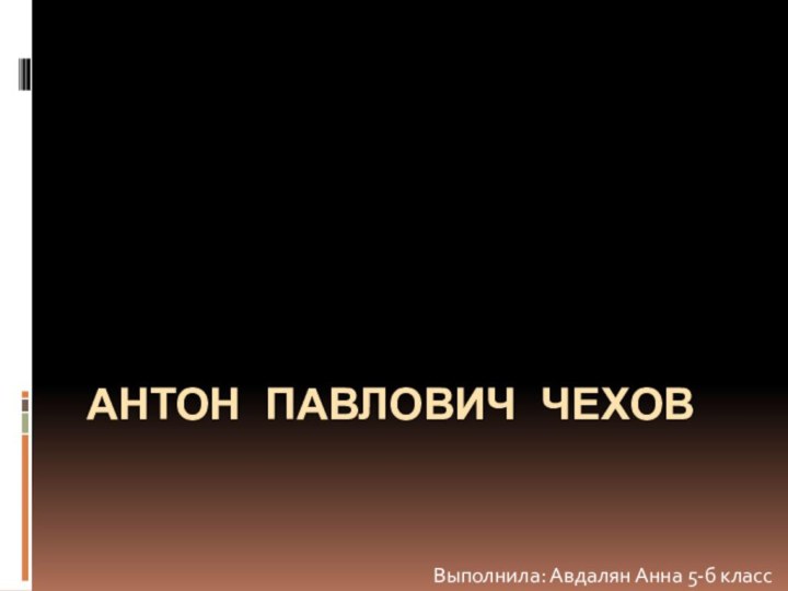 Антон павлович чеховВыполнила: Авдалян Анна 5-б класс