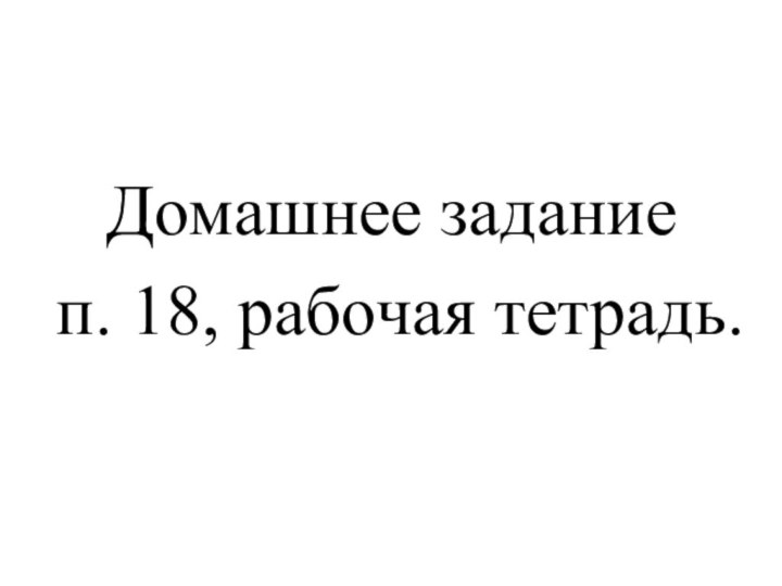 Домашнее задание п. 18, рабочая тетрадь.