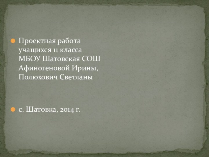 Проектная работа учащихся 11 класса МБОУ Шатовская СОШ Афиногеновой Ирины, Полюхович Светланыс. Шатовка, 2014 г.