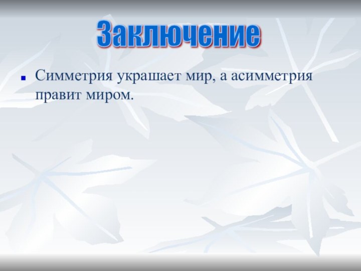 Симметрия украшает мир, а асимметрия правит миром. Заключение