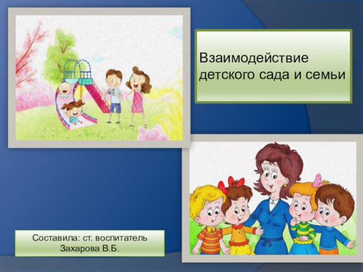 Взаимодействие детского сада и семьиСоставила: ст. воспитатель Захарова В.Б.