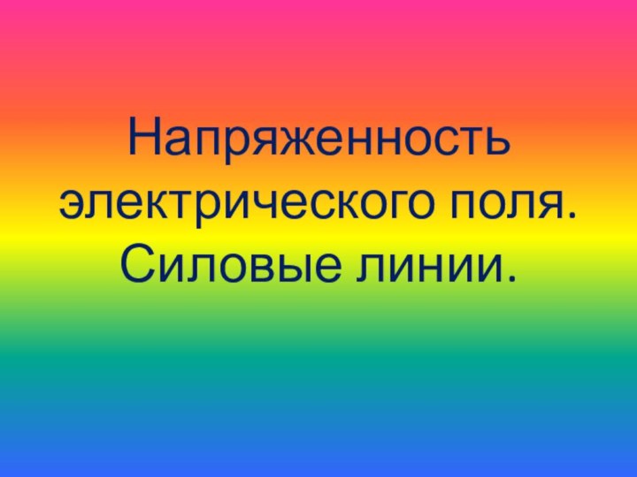 Напряженность электрического поля. Силовые линии.