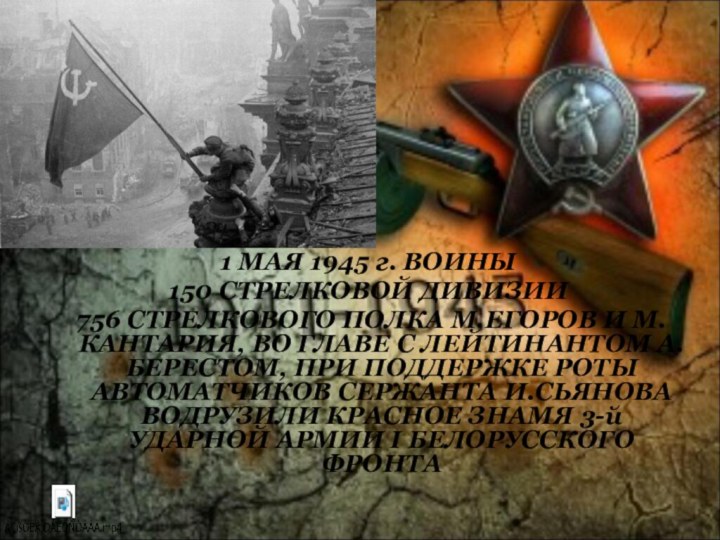 1 МАЯ 1945 г. ВОИНЫ 150 СТРЕЛКОВОЙ ДИВИЗИИ 756 СТРЕЛКОВОГО ПОЛКА М.ЕГОРОВ