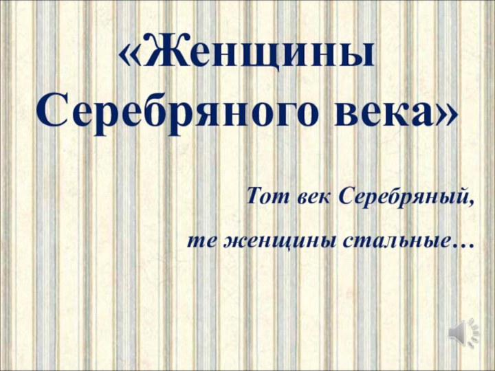 «Женщины Серебряного века»Тот век Серебряный, те женщины стальные…