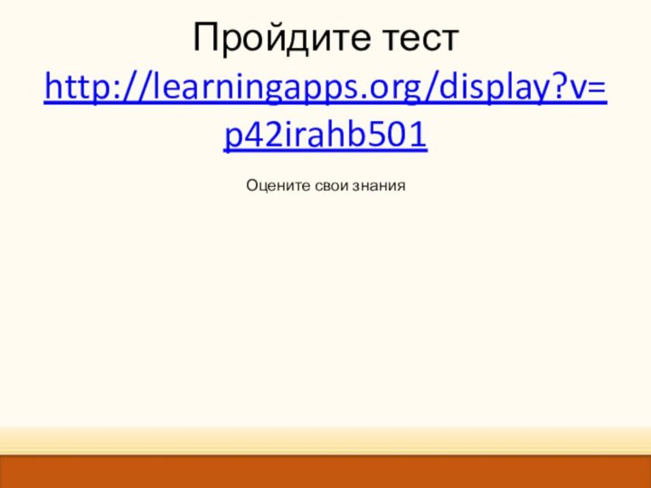 Пройдите тест http://learningapps.org/display?v=p42irahb501 Оцените свои знания