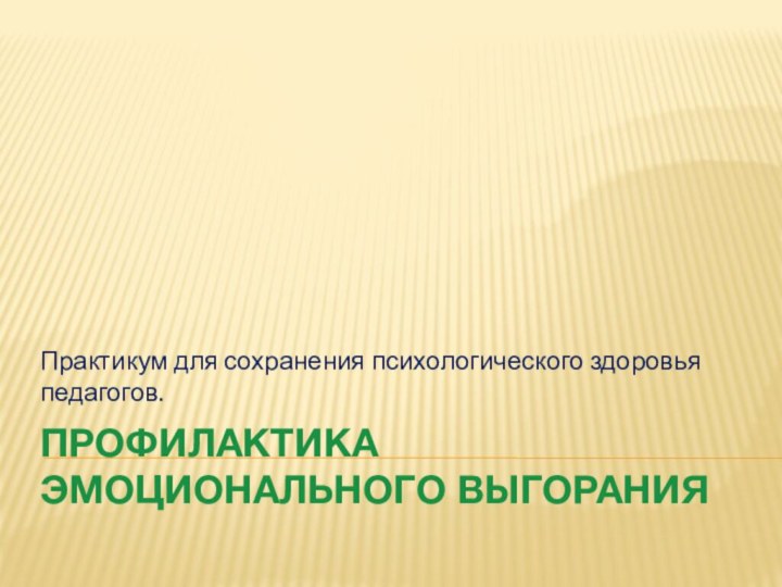 профилактика эмоционального выгоранияПрактикум для сохранения психологического здоровья педагогов.