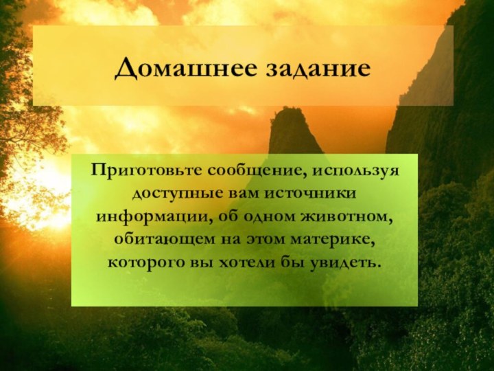 Домашнее заданиеПриготовьте сообщение, используя доступные вам источники информации, об одном животном, обитающем