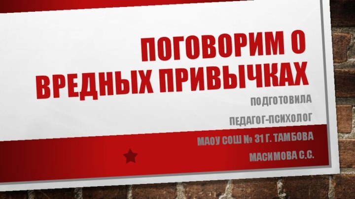 Поговорим о вредных привычкахПодготовила Педагог-психологМАОУ СОШ № 31 г. ТамбоваМасимова С.С.