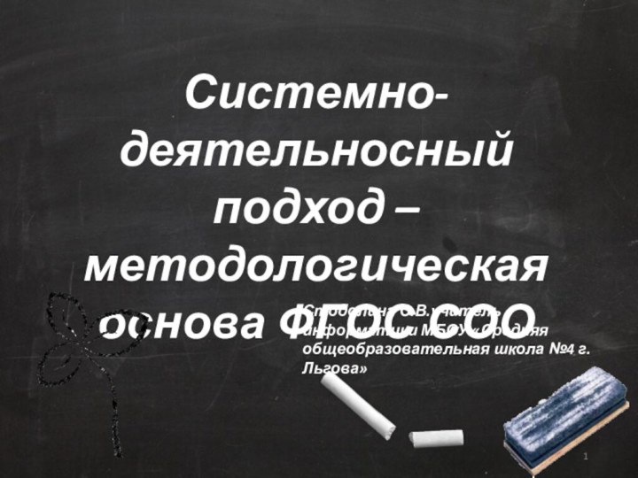 Системно-деятельносный подход –методологическая основа ФГОС СООСтодолина С.В.учитель информатики МБОУ «Средняя общеобразовательная школа №4 г. Льгова»